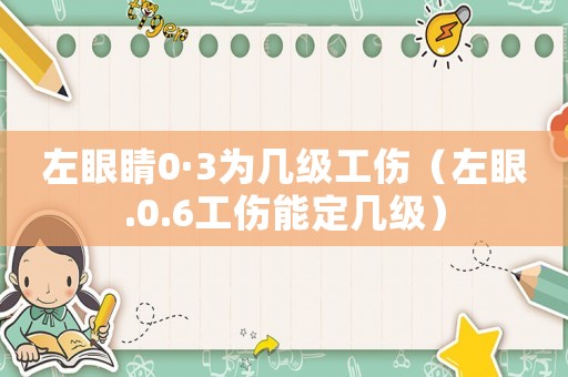 左眼睛0·3為幾級工傷（左眼.0.6工傷能定幾級）