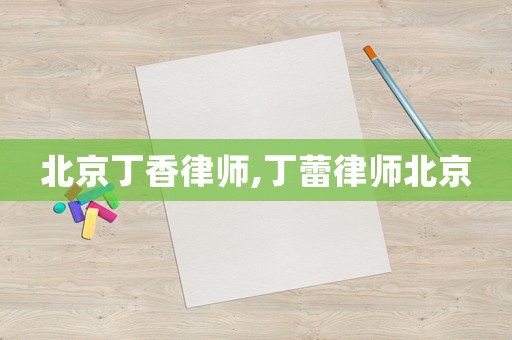 北京丁香律師,丁蕾律師北京