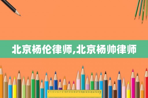 北京楊倫律師,北京楊帥律師