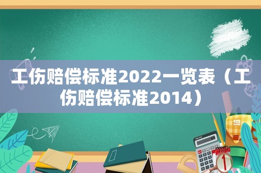 工傷賠償標準2022一覽表（工傷賠償標準2014）