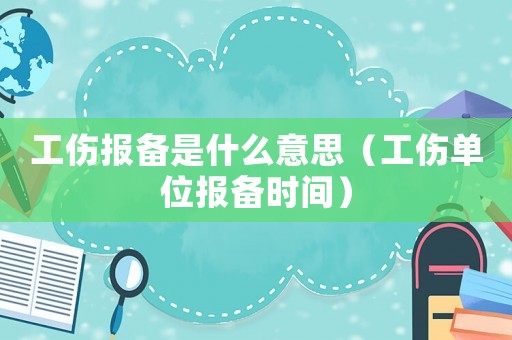 工傷報(bào)備是什么意思（工傷單位報(bào)備時(shí)間）
