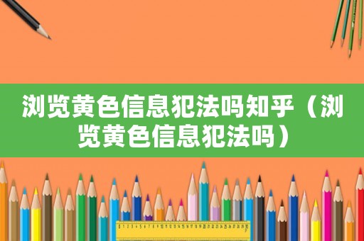 瀏覽黃色信息犯法嗎知乎（瀏覽黃色信息犯法嗎）