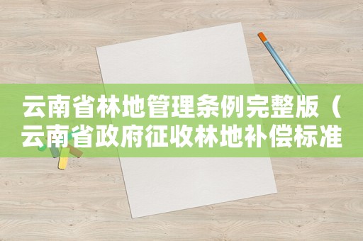 云南省林地管理?xiàng)l例完整版（云南省政府征收林地補(bǔ)償標(biāo)準(zhǔn)）