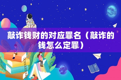 敲詐錢財的對應罪名（敲詐的錢怎么定罪）