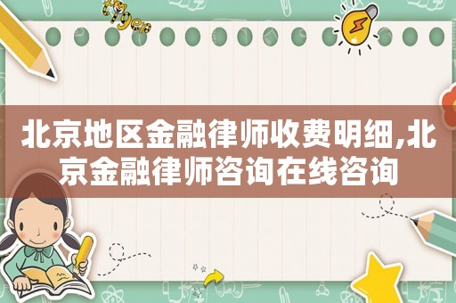 北京地區金融律師收費明細,北京金融律師咨詢在線咨詢