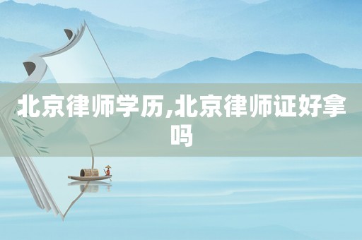北京律師學(xué)歷,北京律師證好拿嗎