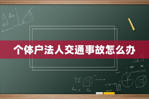 個(gè)體戶法人交通事故怎么辦