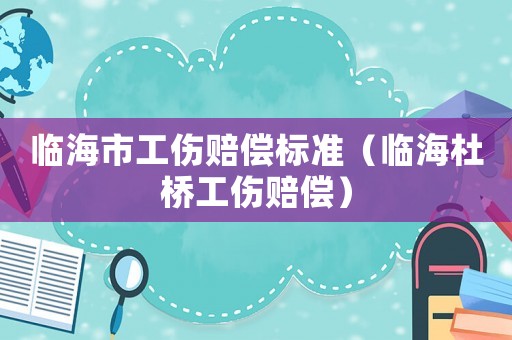 臨海市工傷賠償標(biāo)準(zhǔn)（臨海杜橋工傷賠償）