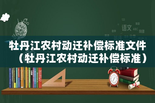 牡丹江農村動遷補償標準文件（牡丹江農村動遷補償標準）