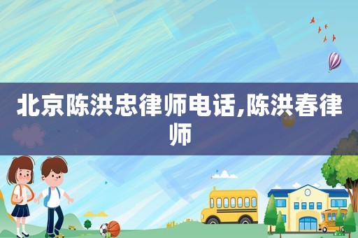 北京陳洪忠律師電話,陳洪春律師