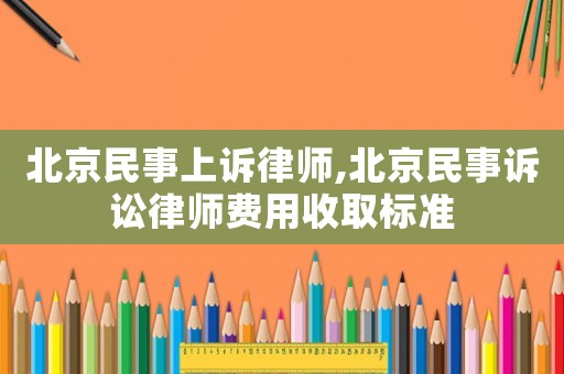 北京民事上訴律師,北京民事訴訟律師費用收取標準