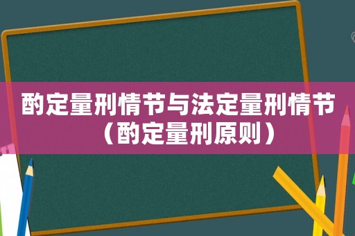酌定量刑情節與法定量刑情節（酌定量刑原則）