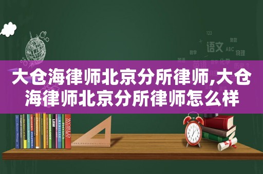 大倉海律師北京分所律師,大倉海律師北京分所律師怎么樣