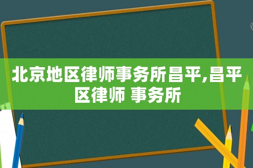北京地區(qū)律師事務所昌平,昌平區(qū)律師 事務所