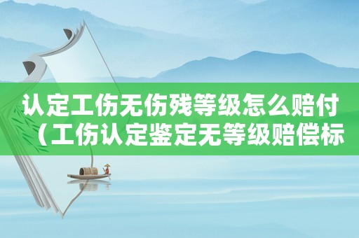 認定工傷無傷殘等級怎么賠付（工傷認定鑒定無等級賠償標準）