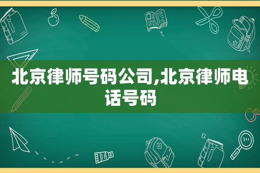 北京律師號碼公司,北京律師電話號碼