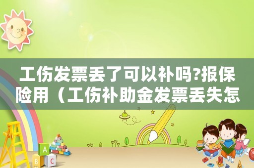 工傷發(fā)票丟了可以補嗎?報保險用（工傷補助金發(fā)票丟失怎么辦）