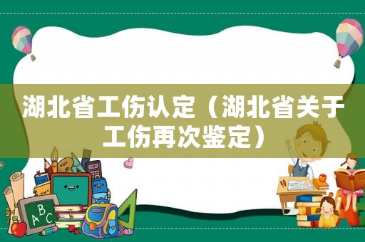 湖北省工傷認定（湖北省關于工傷再次鑒定）