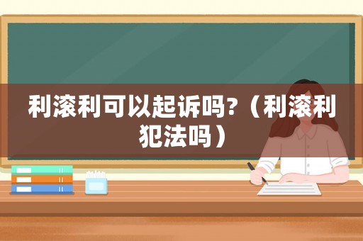 利滾利可以起訴嗎?（利滾利犯法嗎）
