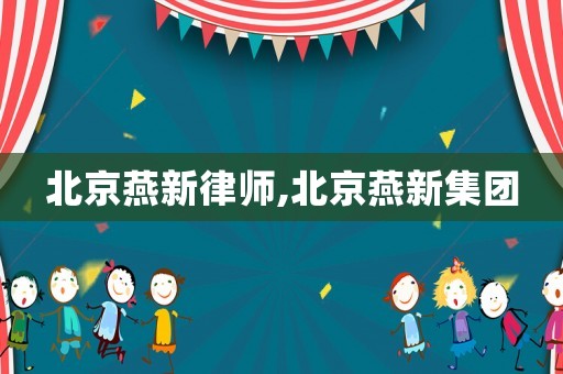 北京燕新律師,北京燕新集團