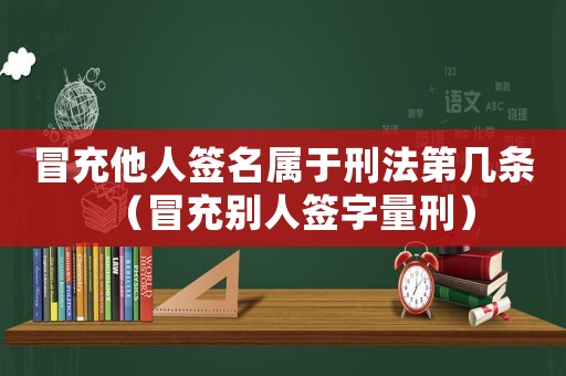 冒充他人簽名屬于刑法第幾條（冒充別人簽字量刑）