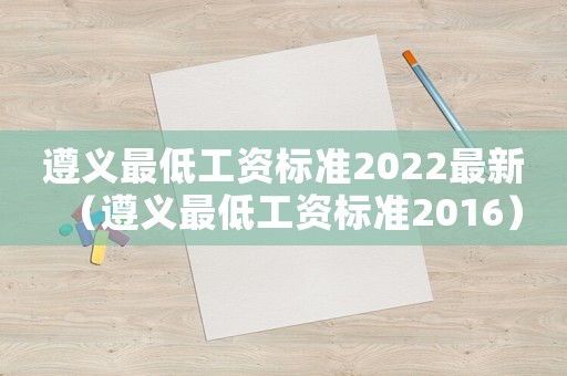 遵義最低工資標準2022最新（遵義最低工資標準2016）