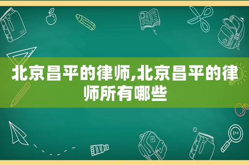 北京昌平的律師,北京昌平的律師所有哪些