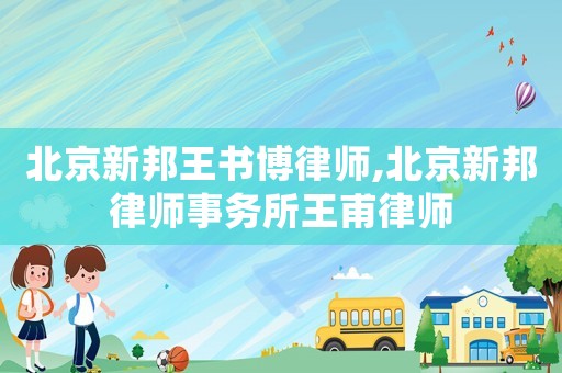 北京新邦王書博律師,北京新邦律師事務所王甫律師