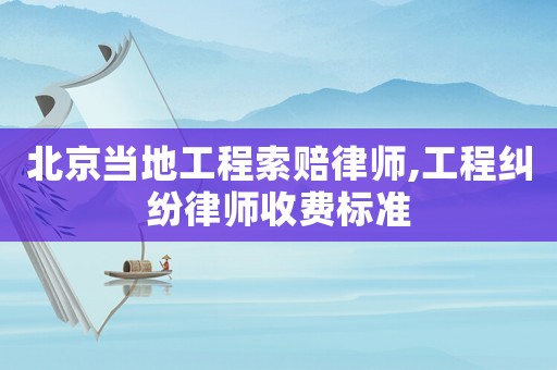 北京當(dāng)?shù)毓こ趟髻r律師,工程糾紛律師收費(fèi)標(biāo)準(zhǔn)