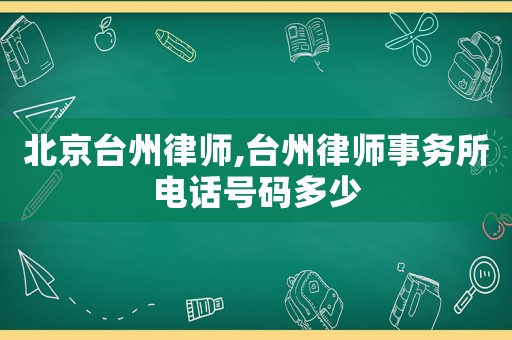 北京臺州律師,臺州律師事務所電話號碼多少