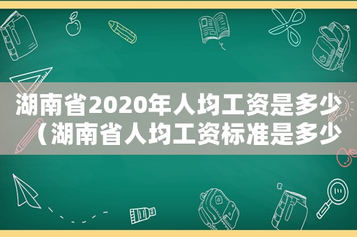 湖南省2020年人均工資是多少（湖南省人均工資標準是多少）