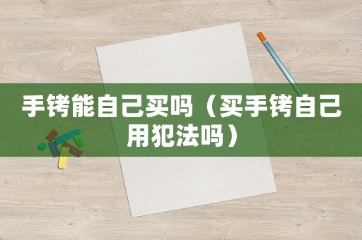 手銬能自己買嗎（買手銬自己用犯法嗎）