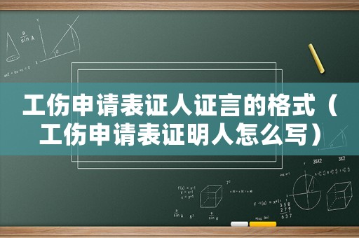 工傷申請表證人證言的格式（工傷申請表證明人怎么寫）