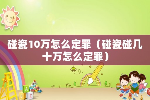 碰瓷10萬怎么定罪（碰瓷碰幾十萬怎么定罪）