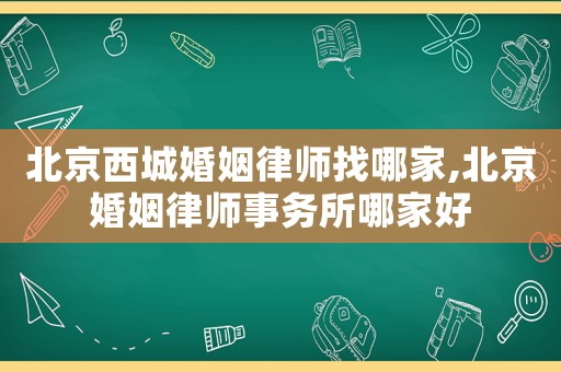 北京西城婚姻律師找哪家,北京婚姻律師事務所哪家好