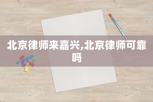 北京律師來嘉興,北京律師可靠嗎