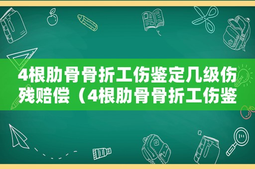 4根肋骨骨折工傷鑒定幾級傷殘賠償（4根肋骨骨折工傷鑒定幾級傷殘）