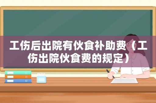 工傷后出院有伙食補助費（工傷出院伙食費的規定）