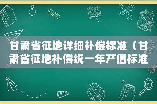 甘肅省征地詳細補償標準（甘肅省征地補償統一年產值標準一覽表）