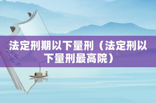法定刑期以下量刑（法定刑以下量刑最高院）
