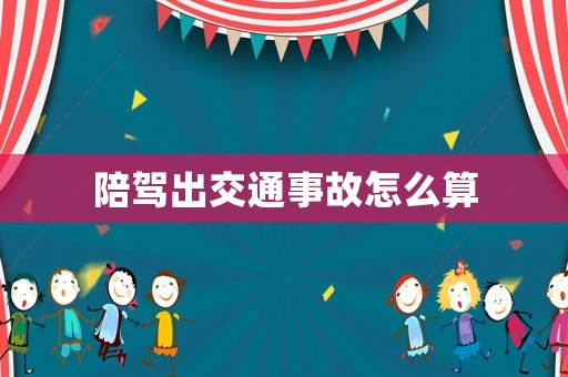 陪駕出交通事故怎么算