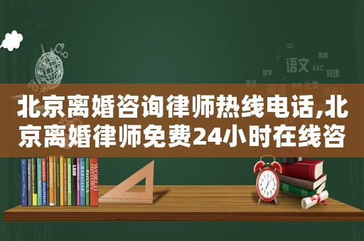 北京離婚咨詢律師熱線電話,北京離婚律師免費24小時在線咨詢
