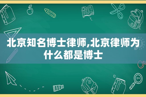 北京知名博士律師,北京律師為什么都是博士