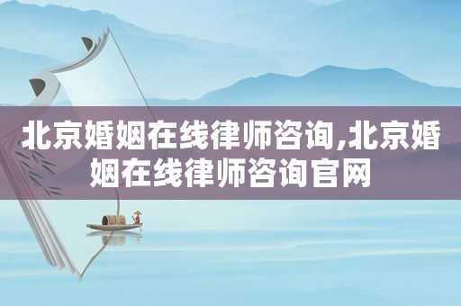 北京婚姻在線律師咨詢,北京婚姻在線律師咨詢官網