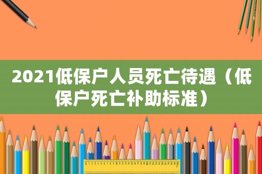 2021低保戶人員死亡待遇（低保戶死亡補助標準）