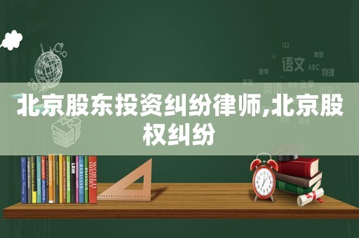 北京股東投資糾紛律師,北京股權糾紛