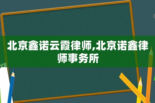 北京鑫諾云霞律師,北京諾鑫律師事務所