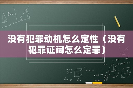 沒有犯罪動機怎么定性（沒有犯罪證詞怎么定罪）