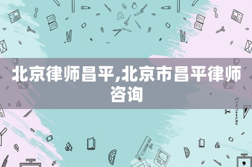 北京律師昌平,北京市昌平律師咨詢