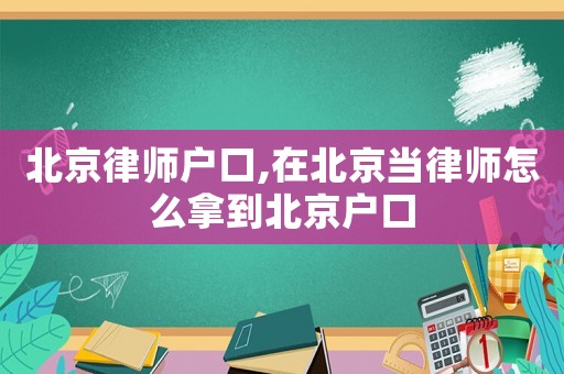 北京律師戶口,在北京當律師怎么拿到北京戶口